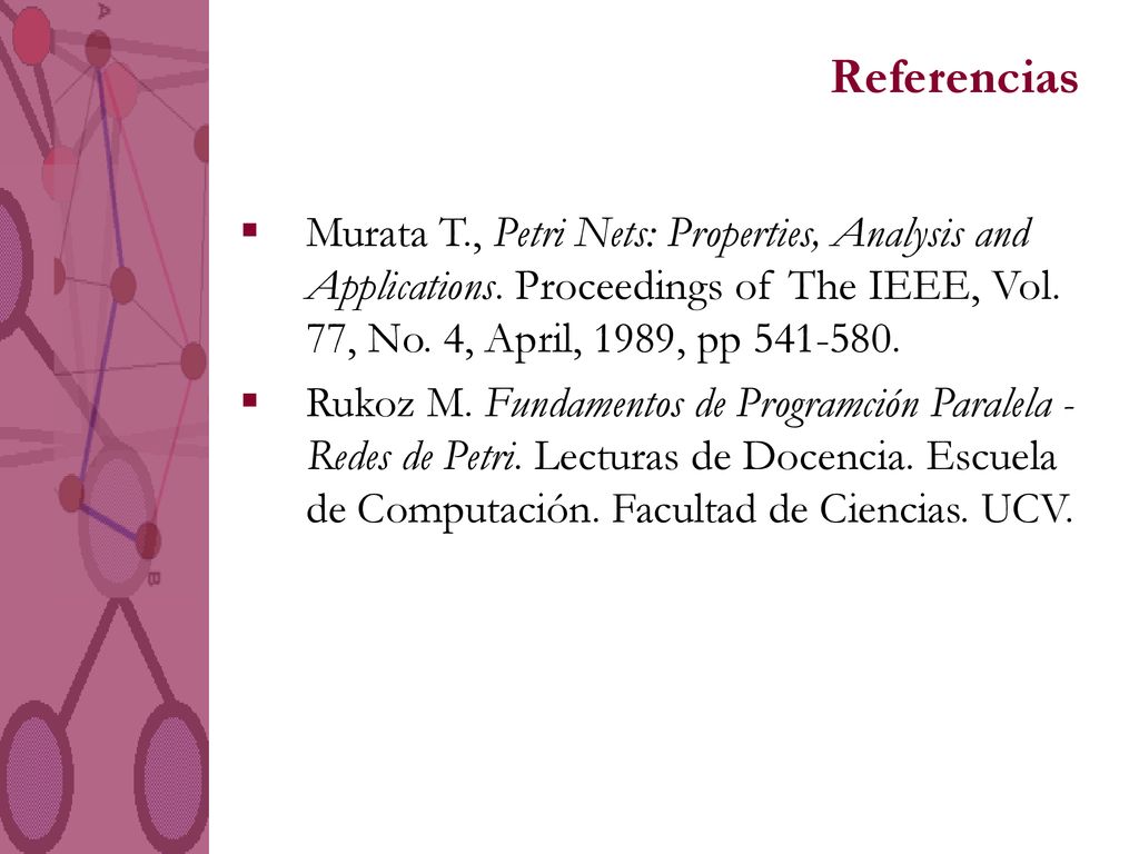 Referencias Murata T., Petri Nets: Properties, Analysis and Applications. Proceedings of The IEEE, Vol. 77, No. 4, April, 1989, pp