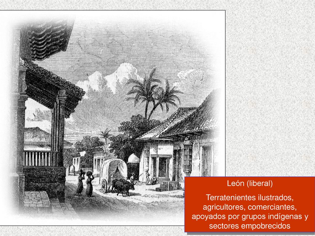 León (liberal) Terratenientes ilustrados, agricultores, comerciantes, apoyados por grupos indígenas y sectores empobrecidos.