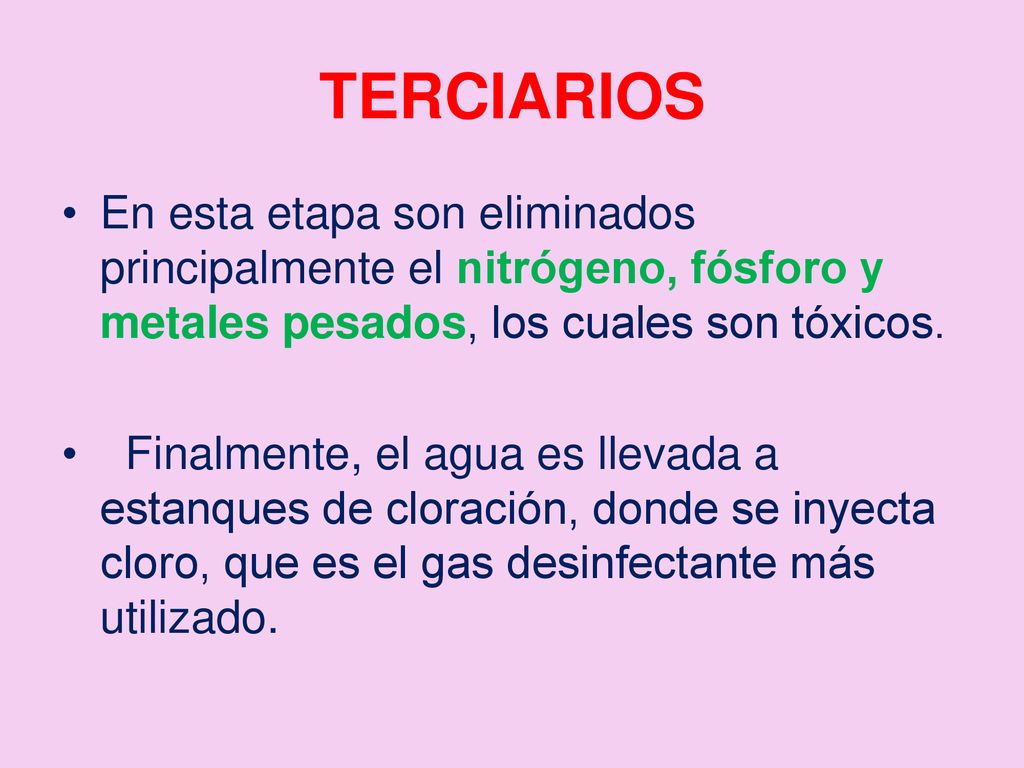 TERCIARIOS En esta etapa son eliminados principalmente el nitrógeno, fósforo y metales pesados, los cuales son tóxicos.