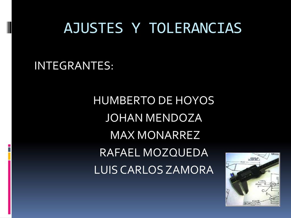 AJUSTES Y TOLERANCIAS INTEGRANTES: HUMBERTO DE HOYOS JOHAN MENDOZA MAX MONARREZ RAFAEL MOZQUEDA LUIS CARLOS ZAMORA