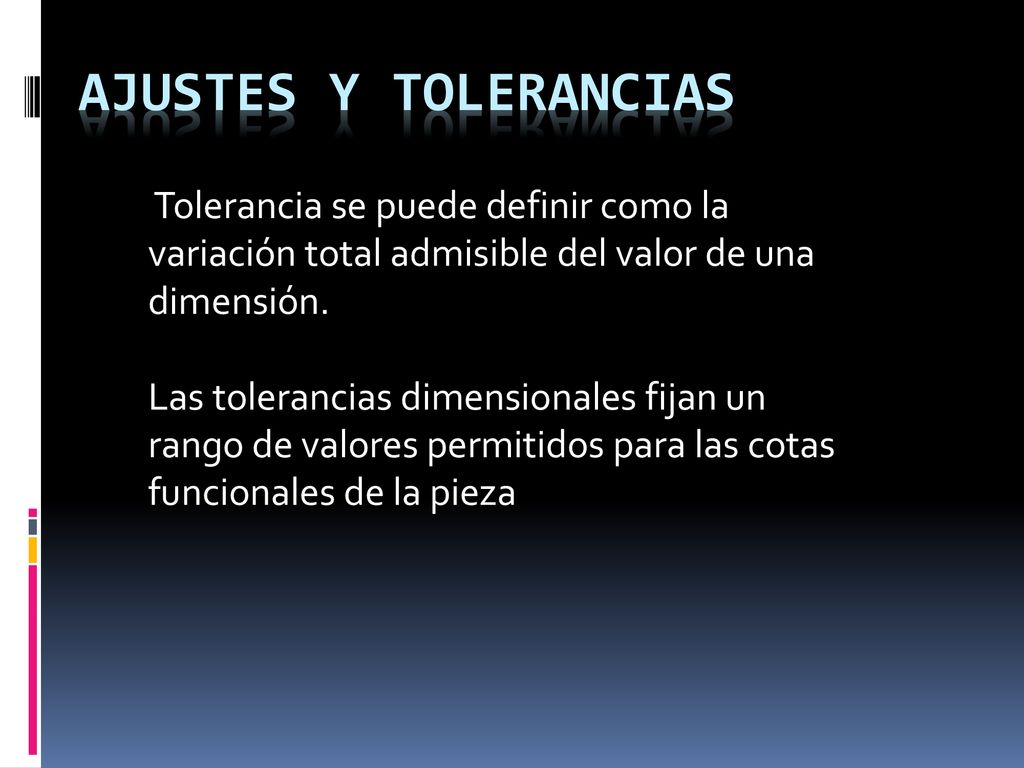 AJUSTES Y TOLERaNCIAS Tolerancia se puede definir como la variación total admisible del valor de una dimensión.