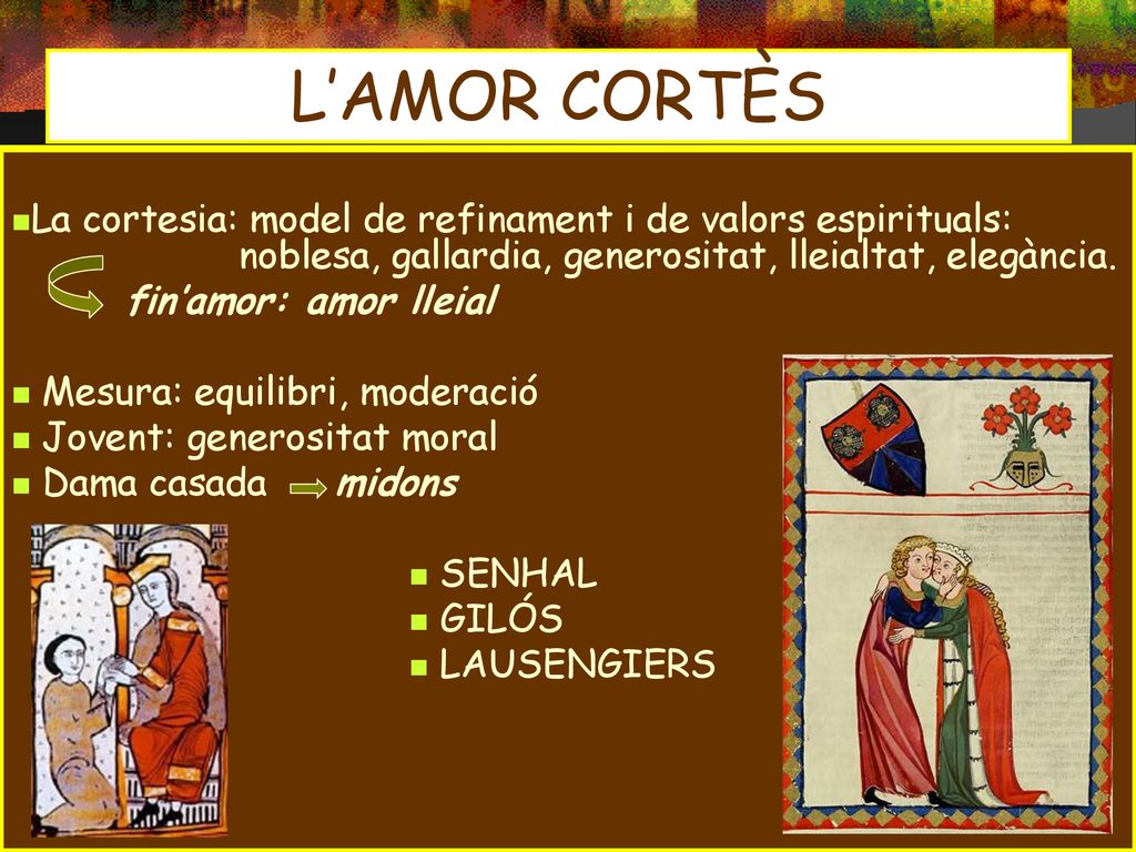 L’AMOR CORTÈS La cortesia: model de refinament i de valors espirituals: noblesa, gallardia, generositat, lleialtat, elegància.