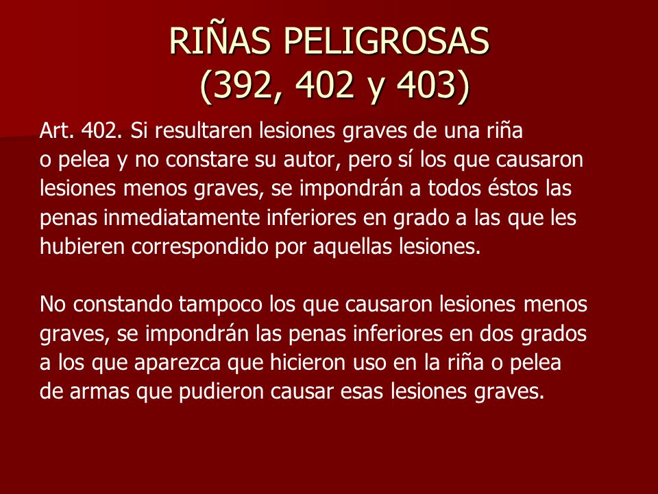 RIÑAS PELIGROSAS (392, 402 y 403) Art Si resultaren lesiones graves de una riña. o pelea y no constare su autor, pero sí los que causaron.