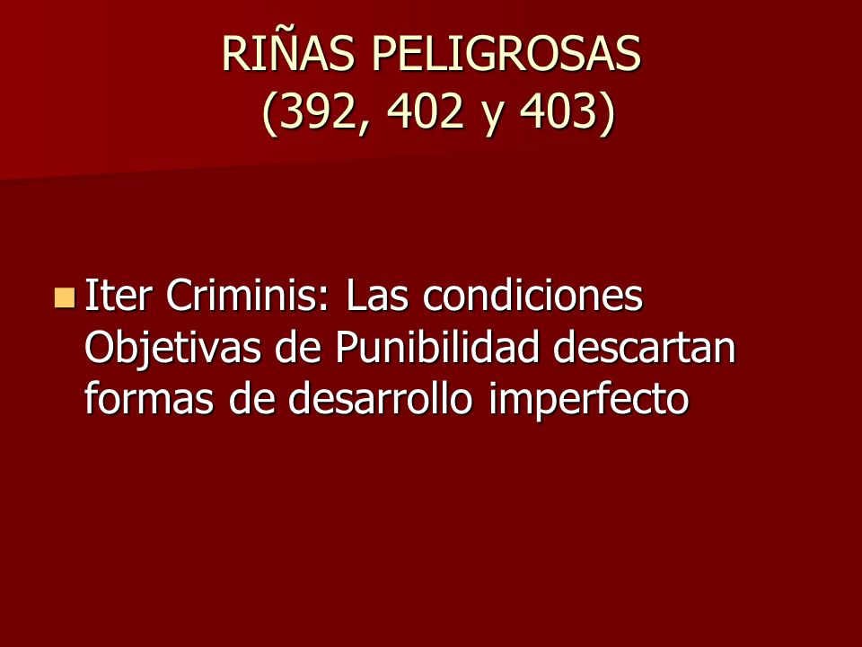 RIÑAS PELIGROSAS (392, 402 y 403) Iter Criminis: Las condiciones Objetivas de Punibilidad descartan formas de desarrollo imperfecto.