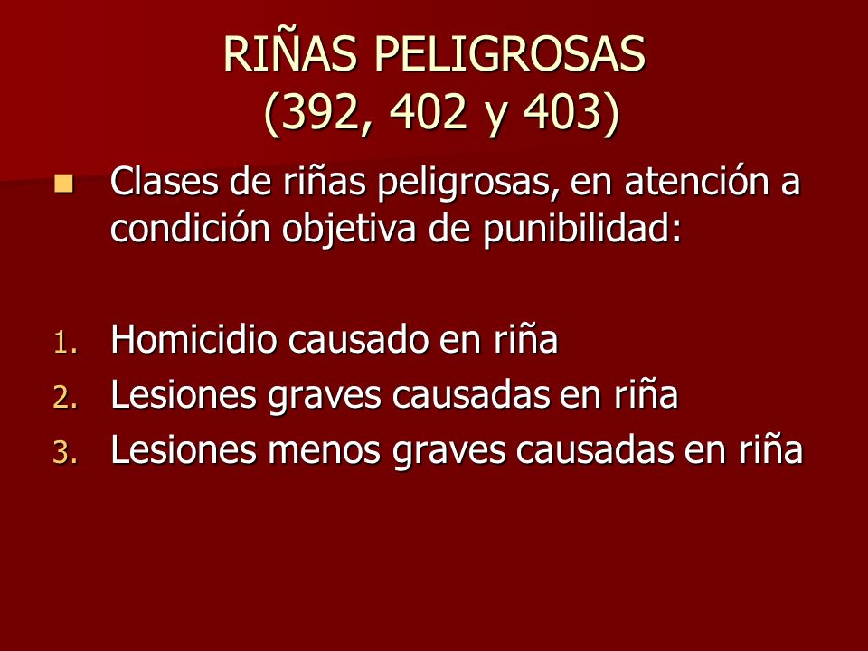 RIÑAS PELIGROSAS (392, 402 y 403) Clases de riñas peligrosas, en atención a condición objetiva de punibilidad: