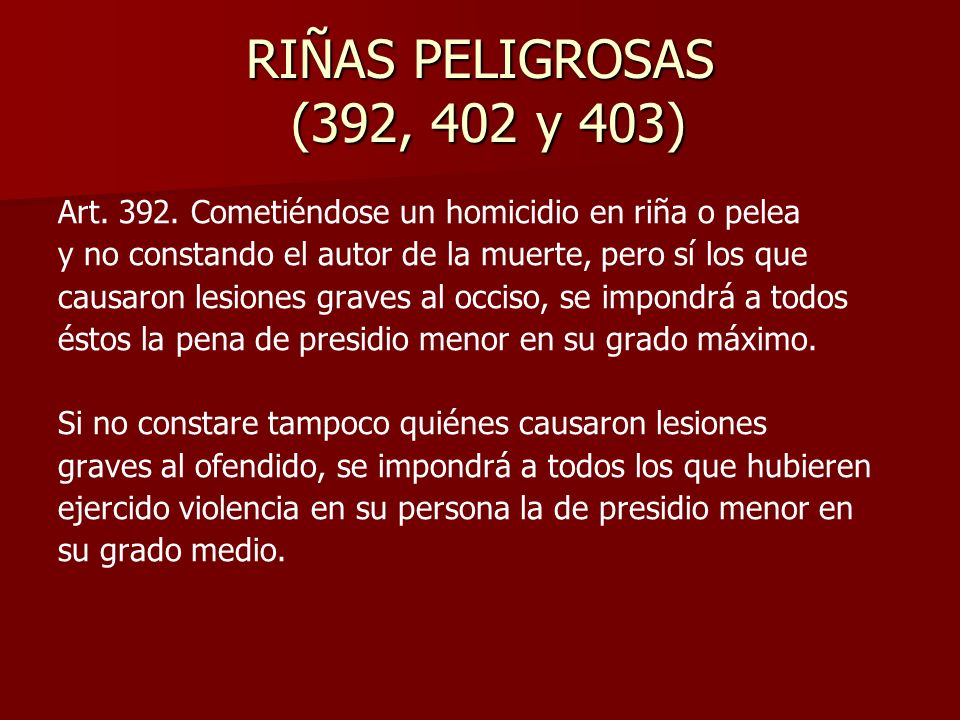 RIÑAS PELIGROSAS (392, 402 y 403) Art Cometiéndose un homicidio en riña o pelea. y no constando el autor de la muerte, pero sí los que.