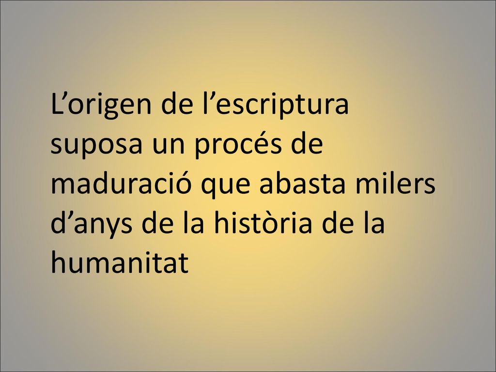 L’origen de l’escriptura suposa un procés de maduració que abasta milers d’anys de la història de la humanitat