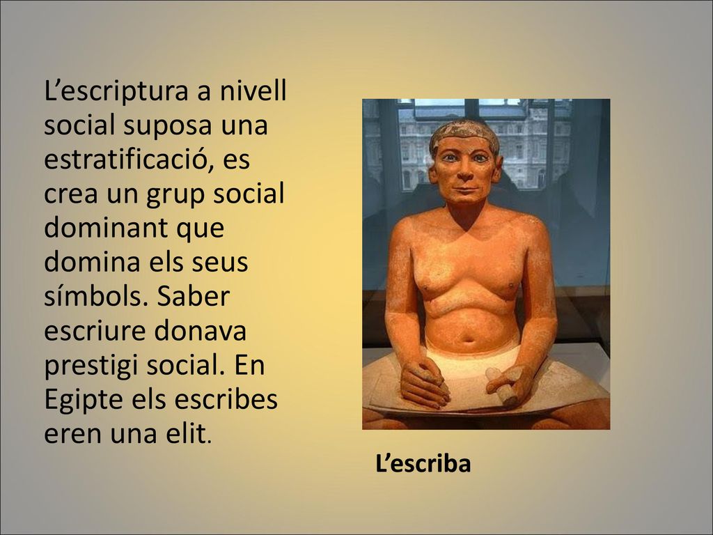 L’escriptura a nivell social suposa una estratificació, es crea un grup social dominant que domina els seus símbols. Saber escriure donava prestigi social. En Egipte els escribes eren una elit.