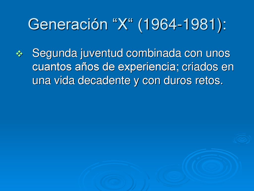 Generación X ( ): Segunda juventud combinada con unos cuantos años de experiencia; criados en una vida decadente y con duros retos.