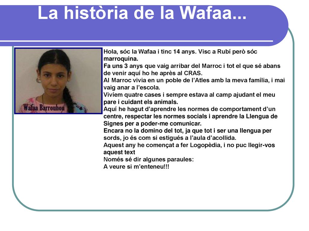 La història de la Wafaa... Hola, sóc la Wafaa i tinc 14 anys. Visc a Rubí però sóc marroquina.