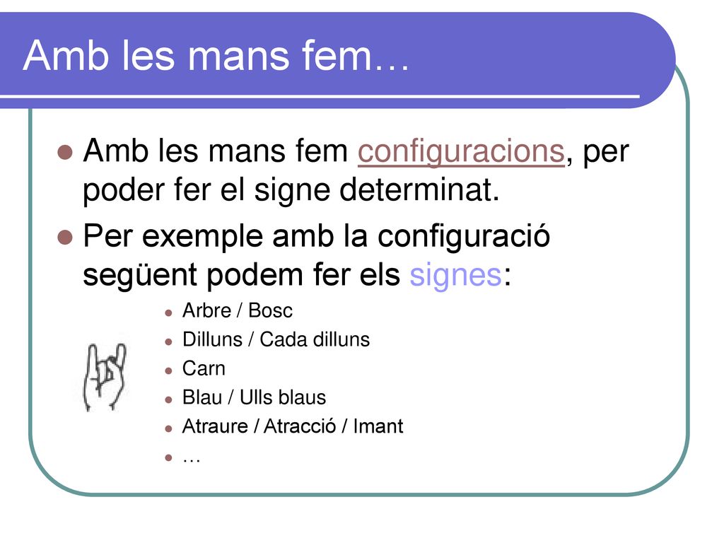 Amb les mans fem… Amb les mans fem configuracions, per poder fer el signe determinat. Per exemple amb la configuració següent podem fer els signes: