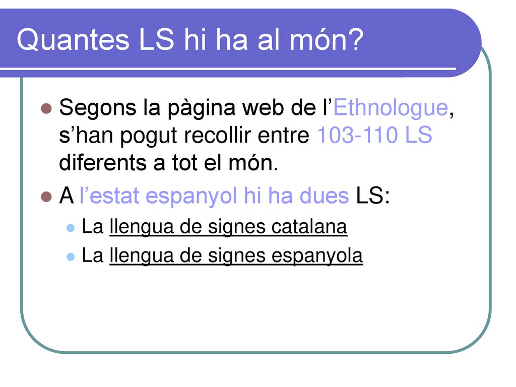 Quantes LS hi ha al món Segons la pàgina web de l’Ethnologue, s’han pogut recollir entre LS diferents a tot el món.