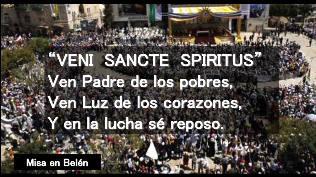 VENI SANCTE SPIRITUS Ven Padre de los pobres, Ven Luz de los corazones, Y en la lucha sé reposo.