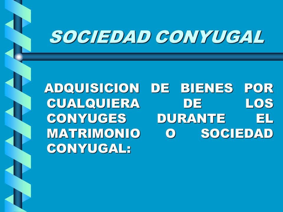 SOCIEDAD CONYUGAL ADQUISICION DE BIENES POR CUALQUIERA DE LOS CONYUGES DURANTE EL MATRIMONIO O SOCIEDAD CONYUGAL: