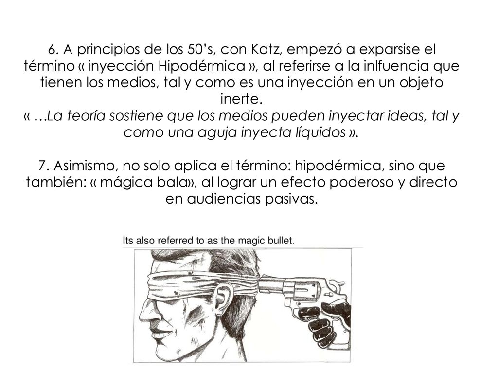 6. A principios de los 50’s, con Katz, empezó a exparsise el término « inyección Hipodérmica », al referirse a la inlfuencia que tienen los medios, tal y como es una inyección en un objeto inerte.