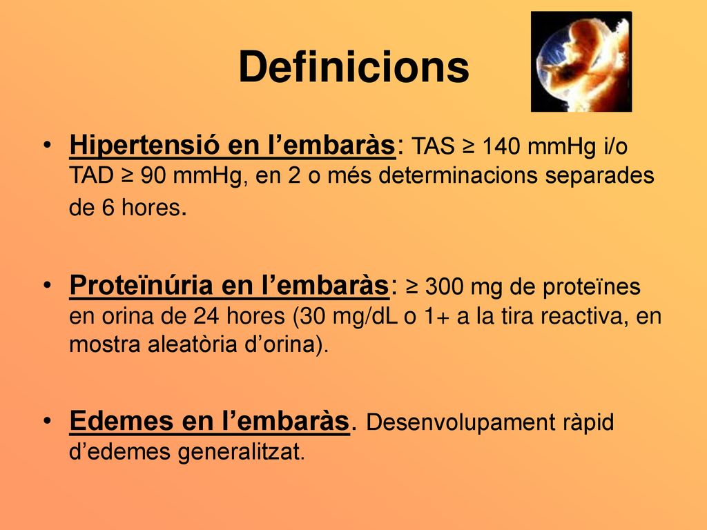 Definicions Hipertensió en l’embaràs: TAS ≥ 140 mmHg i/o TAD ≥ 90 mmHg, en 2 o més determinacions separades de 6 hores.