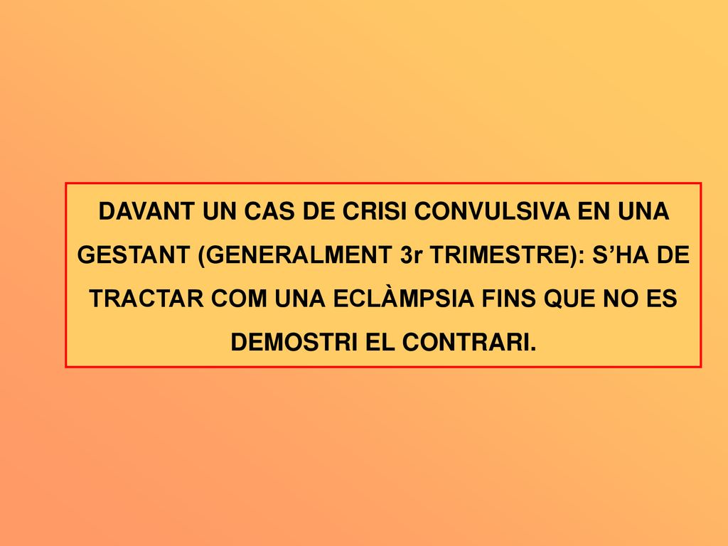 DAVANT UN CAS DE CRISI CONVULSIVA EN UNA GESTANT (GENERALMENT 3r TRIMESTRE): S’HA DE TRACTAR COM UNA ECLÀMPSIA FINS QUE NO ES DEMOSTRI EL CONTRARI.