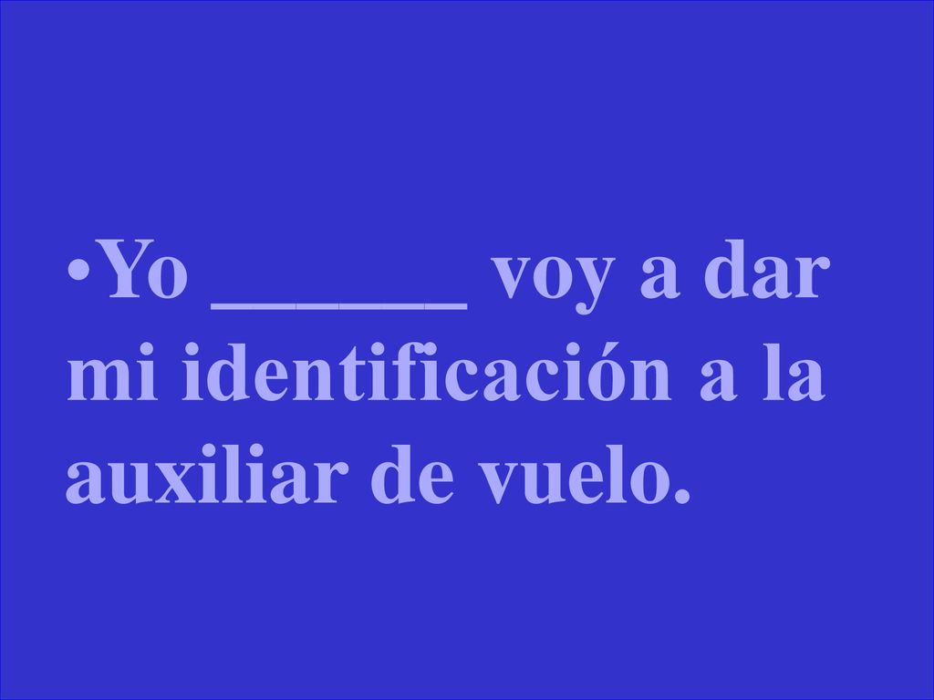 Yo ______ voy a dar mi identificación a la auxiliar de vuelo.