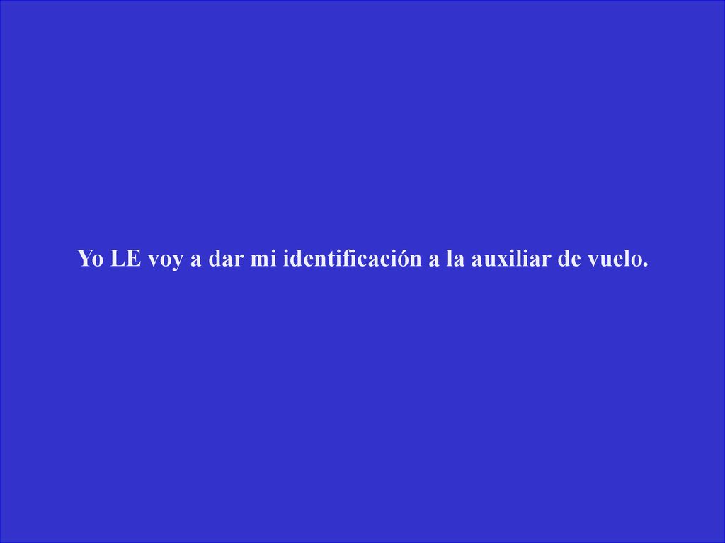 Yo LE voy a dar mi identificación a la auxiliar de vuelo.