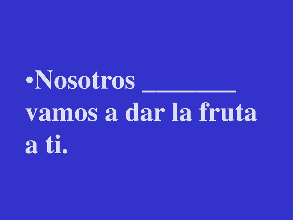 Nosotros _______ vamos a dar la fruta a ti.