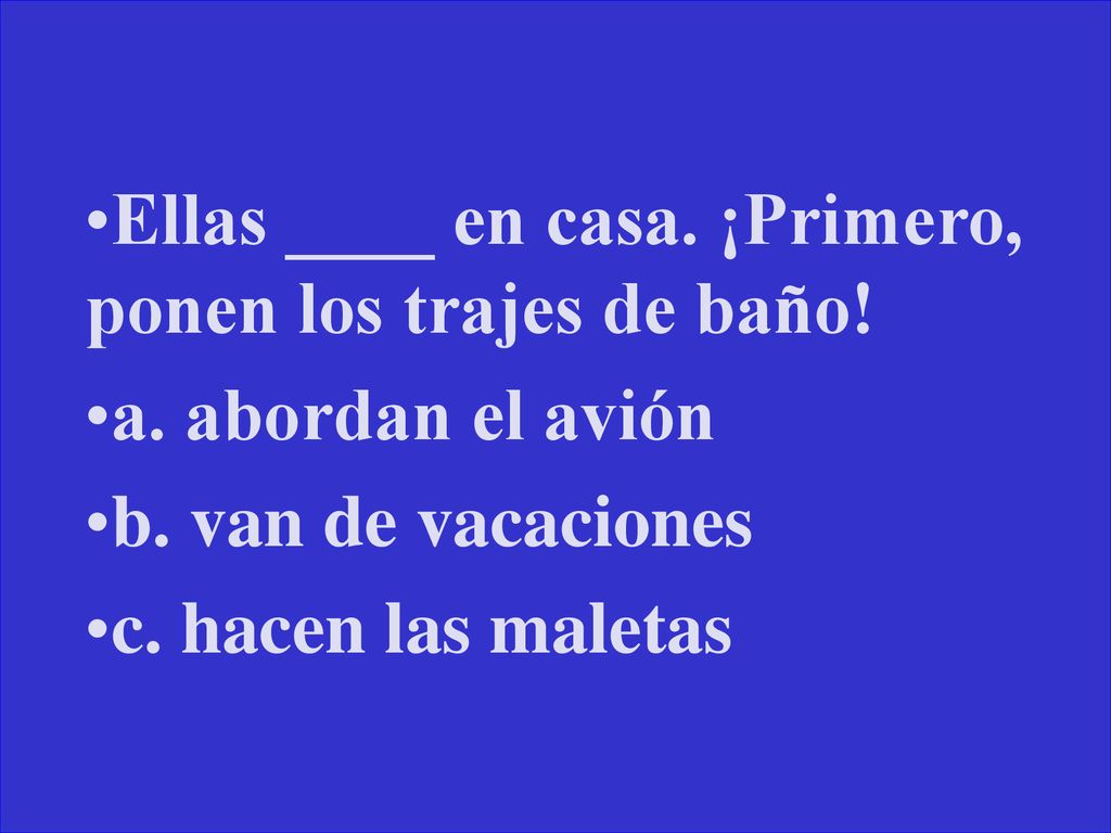 Ellas ____ en casa. ¡Primero, ponen los trajes de baño!