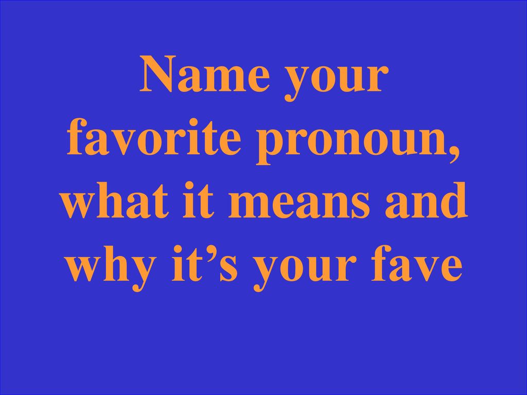Name your favorite pronoun, what it means and why it’s your fave