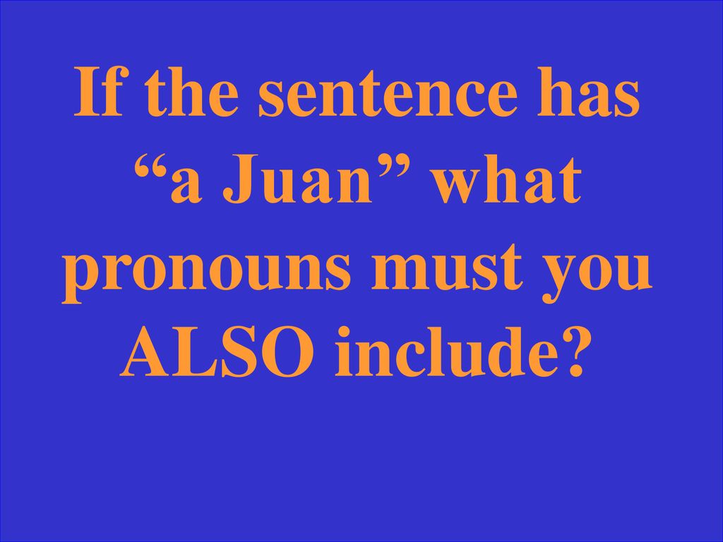 If the sentence has a Juan what pronouns must you ALSO include