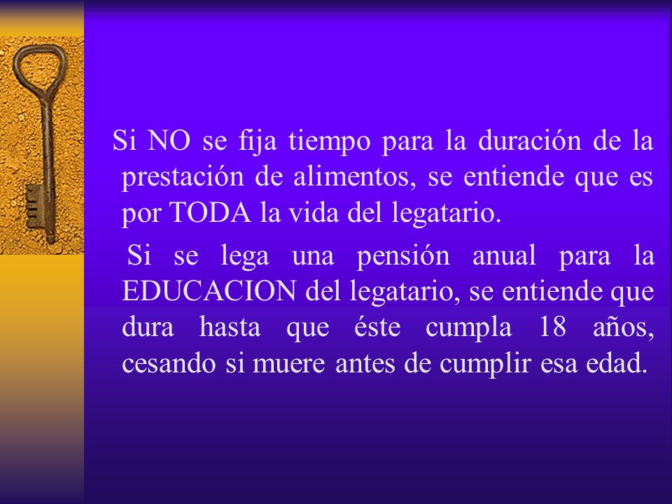 Si NO se fija tiempo para la duración de la prestación de alimentos, se entiende que es por TODA la vida del legatario.