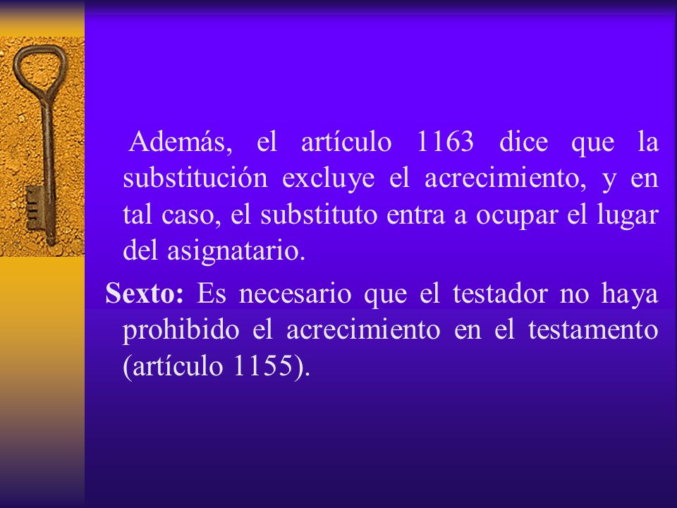 Además, el artículo 1163 dice que la substitución excluye el acrecimiento, y en tal caso, el substituto entra a ocupar el lugar del asignatario.