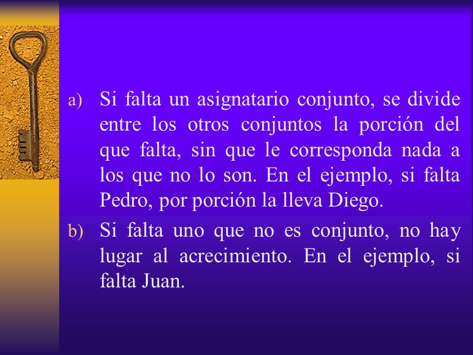 Si falta un asignatario conjunto, se divide entre los otros conjuntos la porción del que falta, sin que le corresponda nada a los que no lo son. En el ejemplo, si falta Pedro, por porción la lleva Diego.