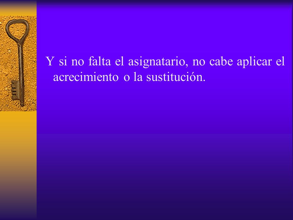 Y si no falta el asignatario, no cabe aplicar el acrecimiento o la sustitución.