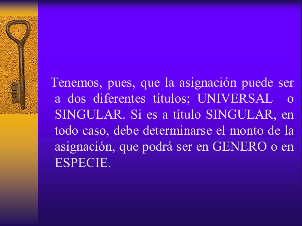 Tenemos, pues, que la asignación puede ser a dos diferentes títulos; UNIVERSAL o SINGULAR.