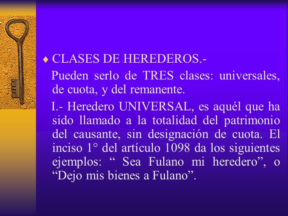 CLASES DE HEREDEROS.- Pueden serlo de TRES clases: universales, de cuota, y del remanente.