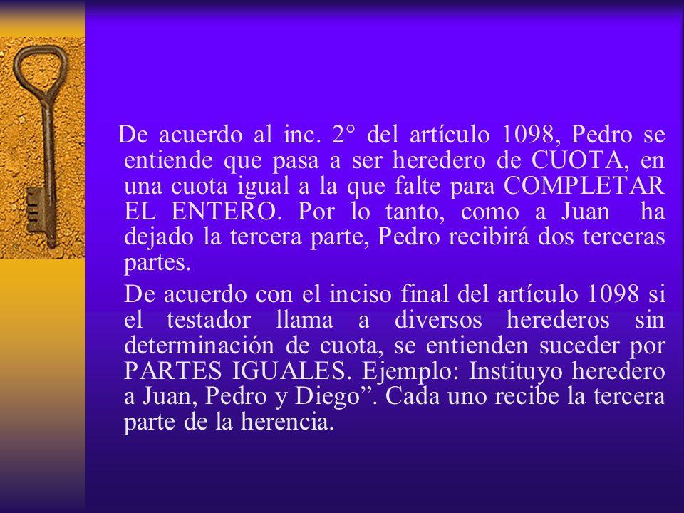 De acuerdo al inc. 2° del artículo 1098, Pedro se entiende que pasa a ser heredero de CUOTA, en una cuota igual a la que falte para COMPLETAR EL ENTERO. Por lo tanto, como a Juan ha dejado la tercera parte, Pedro recibirá dos terceras partes.