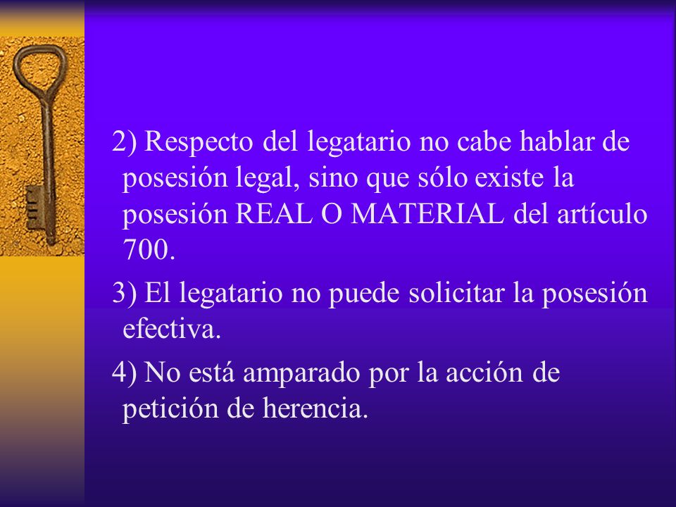 2) Respecto del legatario no cabe hablar de posesión legal, sino que sólo existe la posesión REAL O MATERIAL del artículo 700.
