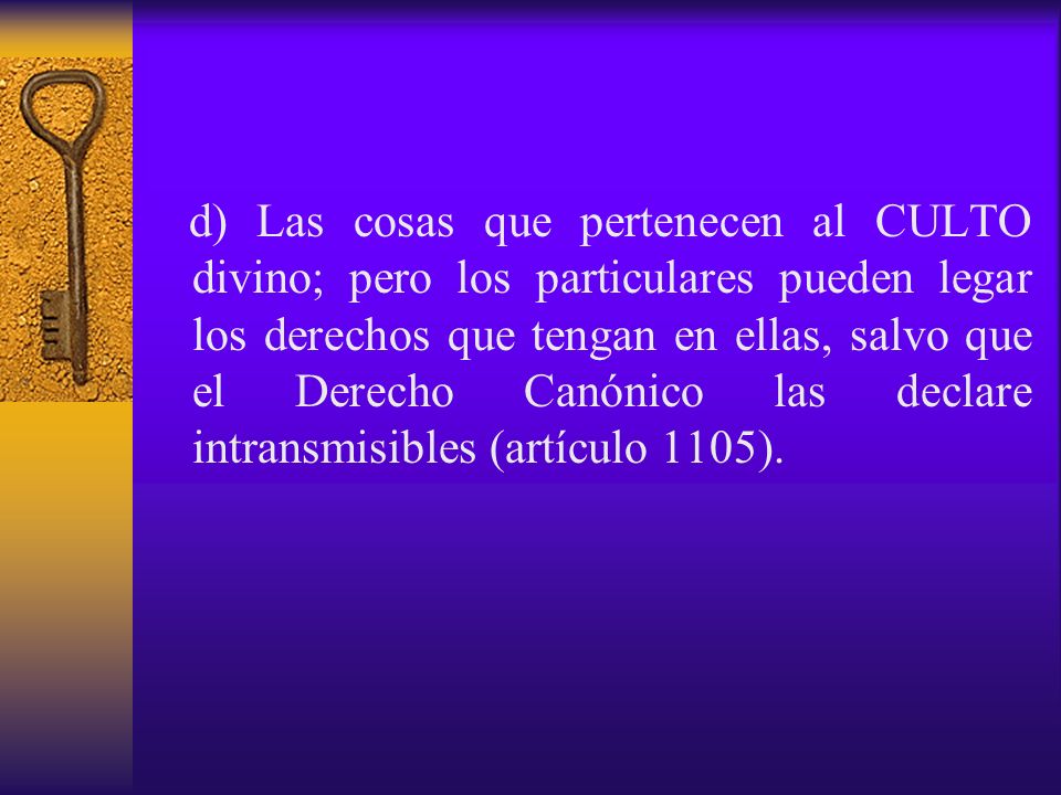 d) Las cosas que pertenecen al CULTO divino; pero los particulares pueden legar los derechos que tengan en ellas, salvo que el Derecho Canónico las declare intransmisibles (artículo 1105).