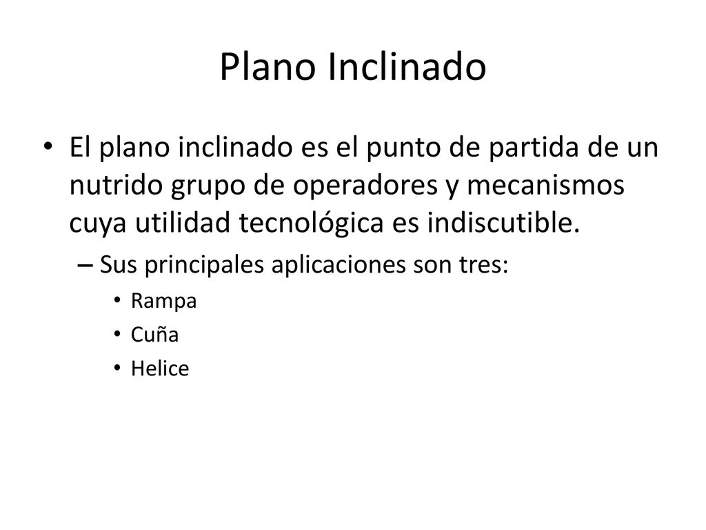 Plano Inclinado El plano inclinado es el punto de partida de un nutrido grupo de operadores y mecanismos cuya utilidad tecnológica es indiscutible.