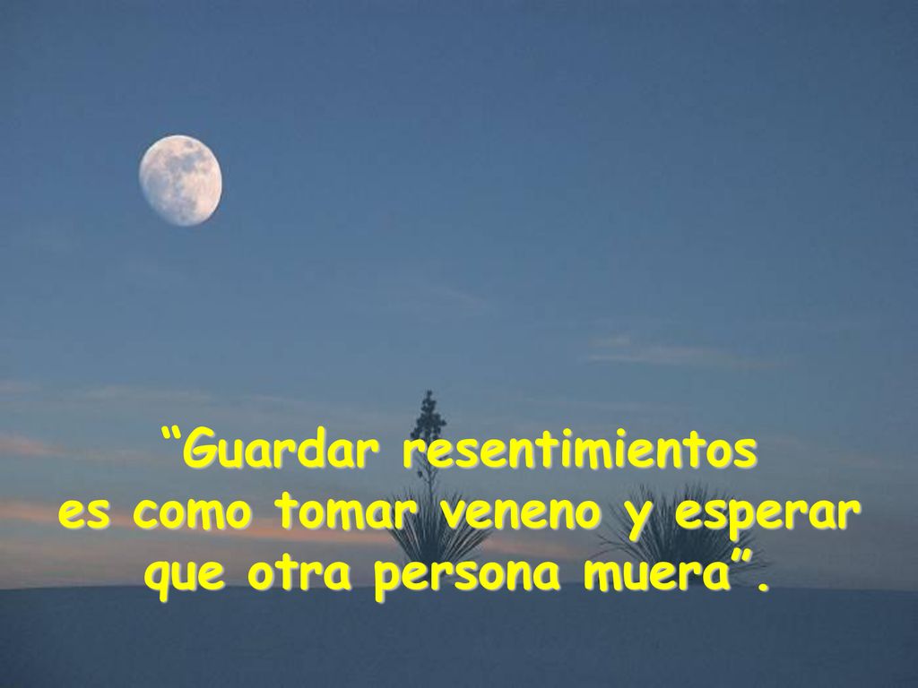 Guardar resentimientos es como tomar veneno y esperar que otra persona muera .