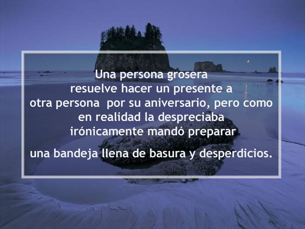 Una persona grosera resuelve hacer un presente a otra persona por su aniversario, pero como en realidad la despreciaba irónicamente mandó preparar una bandeja llena de basura y desperdicios.