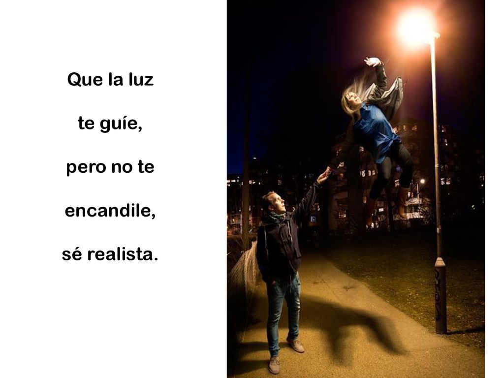 Que la luz te guíe, pero no te encandile, sé realista.