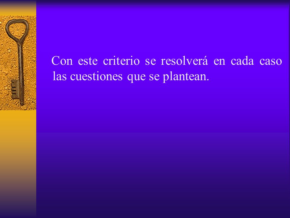 Con este criterio se resolverá en cada caso las cuestiones que se plantean.