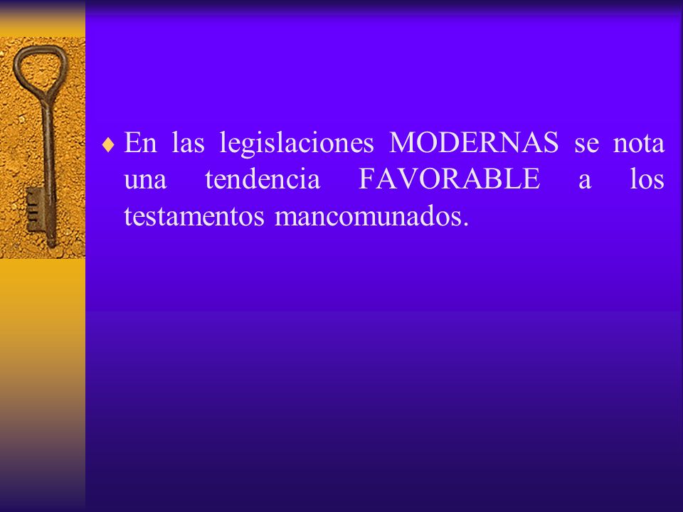 En las legislaciones MODERNAS se nota una tendencia FAVORABLE a los testamentos mancomunados.