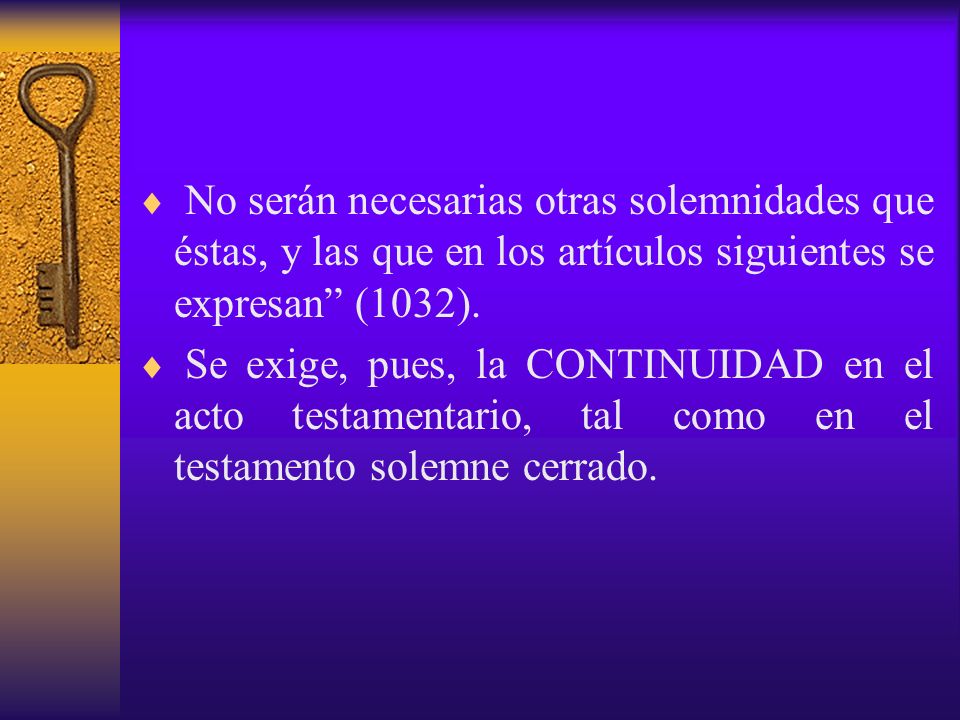 No serán necesarias otras solemnidades que éstas, y las que en los artículos siguientes se expresan (1032).