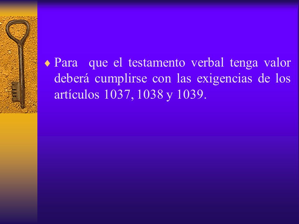 Para que el testamento verbal tenga valor deberá cumplirse con las exigencias de los artículos 1037, 1038 y 1039.