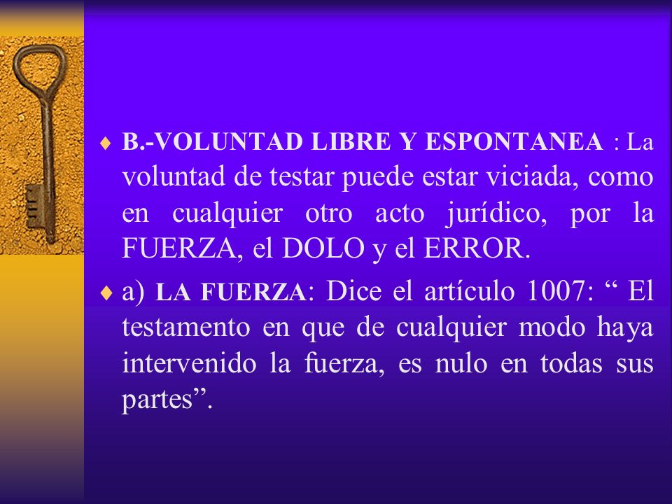 B.-VOLUNTAD LIBRE Y ESPONTANEA : La voluntad de testar puede estar viciada, como en cualquier otro acto jurídico, por la FUERZA, el DOLO y el ERROR.