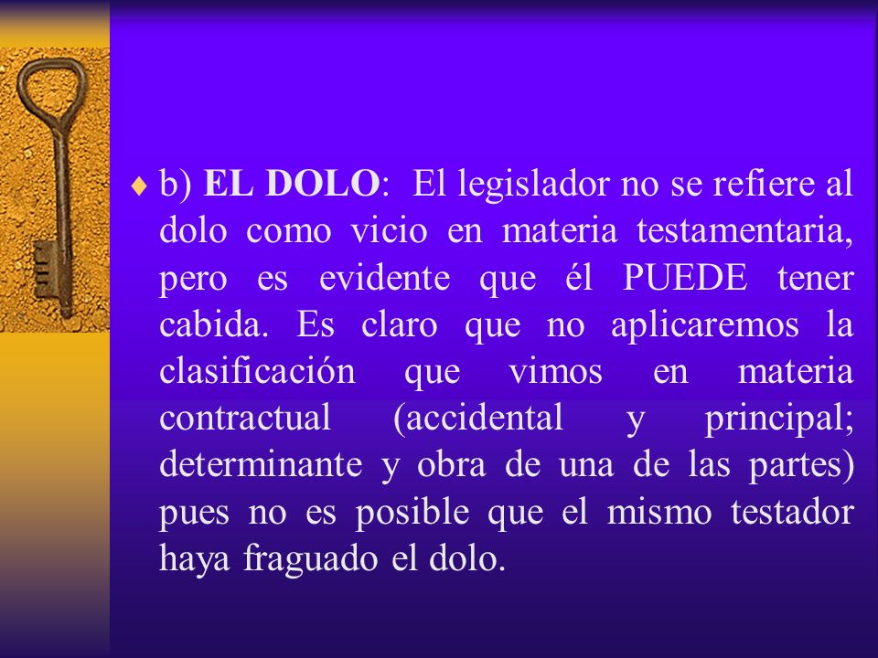 b) EL DOLO: El legislador no se refiere al dolo como vicio en materia testamentaria, pero es evidente que él PUEDE tener cabida.