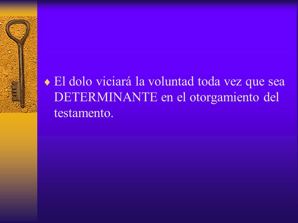 El dolo viciará la voluntad toda vez que sea DETERMINANTE en el otorgamiento del testamento.