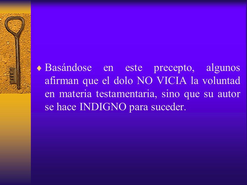 Basándose en este precepto, algunos afirman que el dolo NO VICIA la voluntad en materia testamentaria, sino que su autor se hace INDIGNO para suceder.