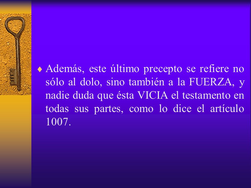 Además, este último precepto se refiere no sólo al dolo, sino también a la FUERZA, y nadie duda que ésta VICIA el testamento en todas sus partes, como lo dice el artículo 1007.
