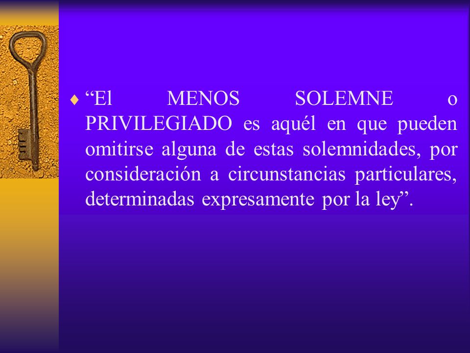 El MENOS SOLEMNE o PRIVILEGIADO es aquél en que pueden omitirse alguna de estas solemnidades, por consideración a circunstancias particulares, determinadas expresamente por la ley .